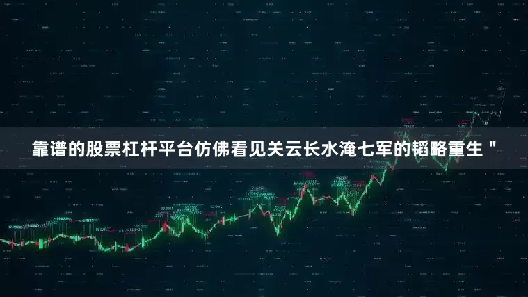 靠谱的股票杠杆平台仿佛看见关云长水淹七军的韬略重生＂