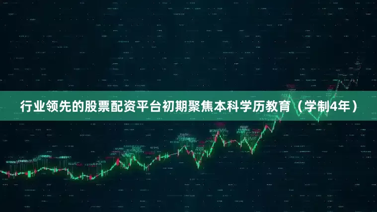 行业领先的股票配资平台初期聚焦本科学历教育（学制4年）