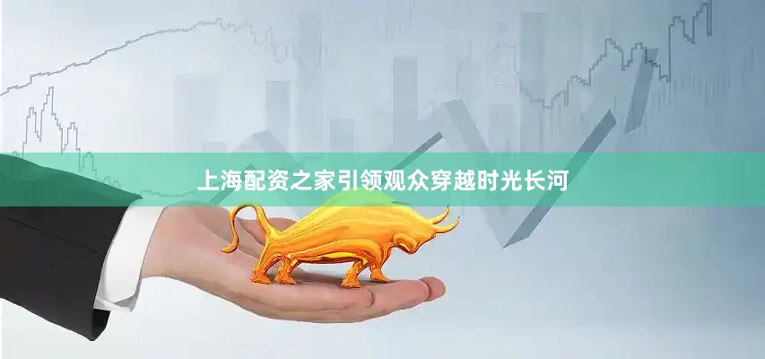 上海配资之家引领观众穿越时光长河