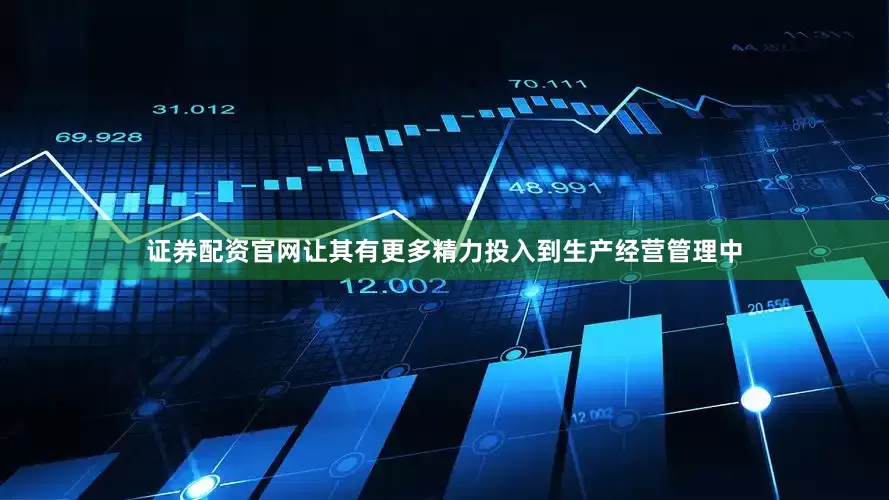证券配资官网让其有更多精力投入到生产经营管理中