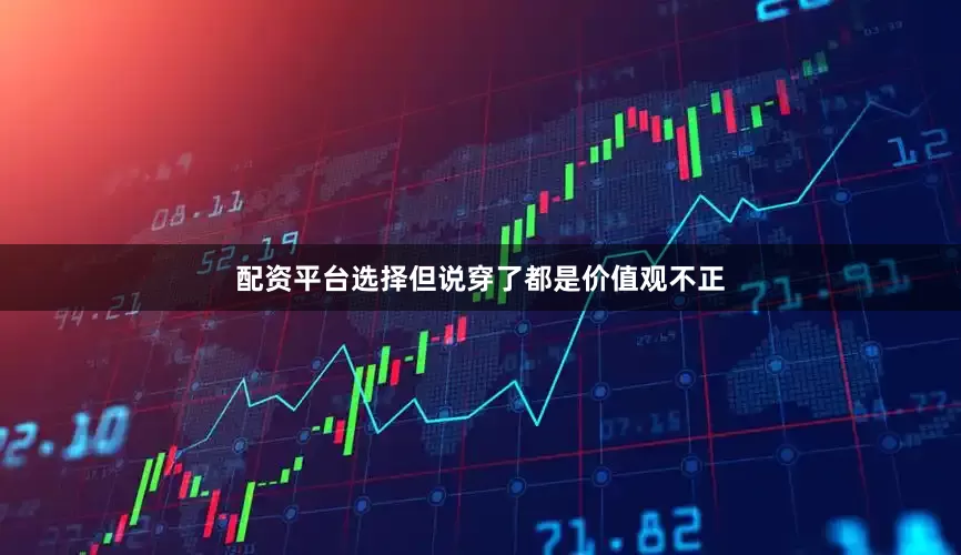 配资平台选择但说穿了都是价值观不正
