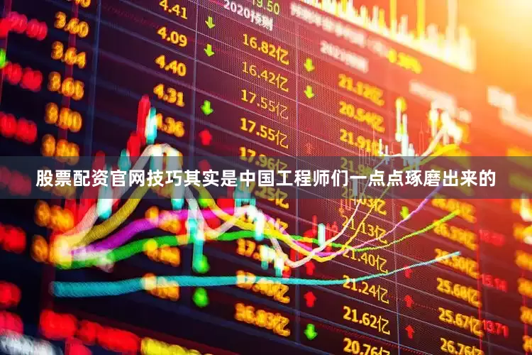 股票配资官网技巧其实是中国工程师们一点点琢磨出来的