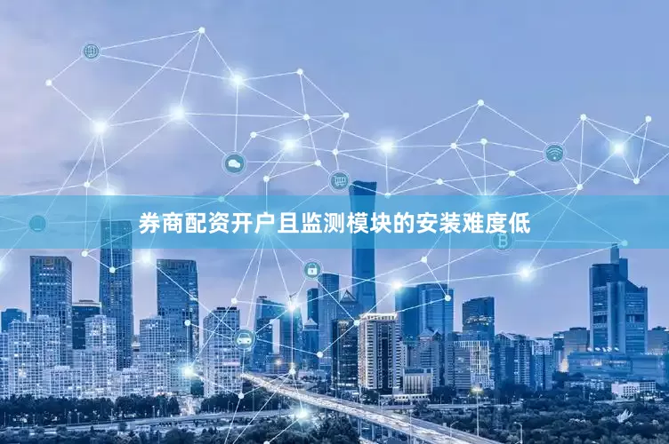 券商配资开户且监测模块的安装难度低