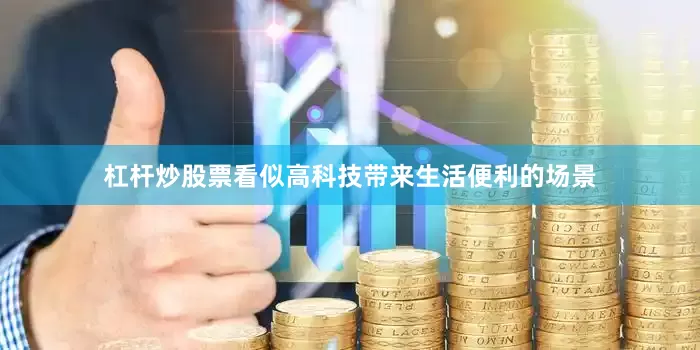 杠杆炒股票看似高科技带来生活便利的场景