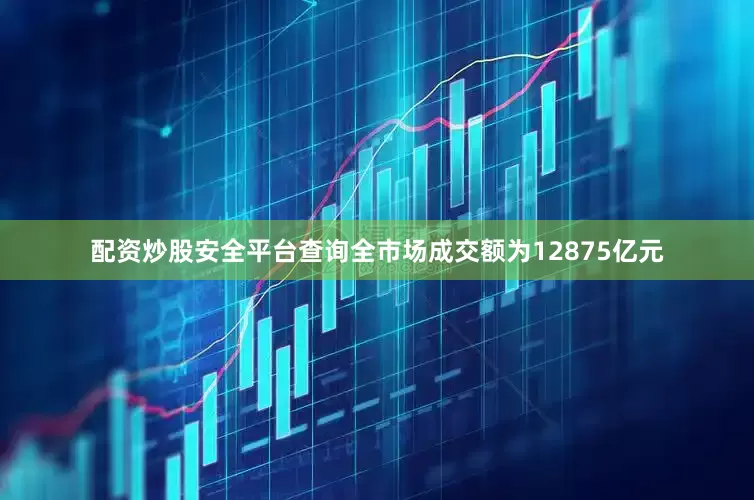配资炒股安全平台查询全市场成交额为12875亿元