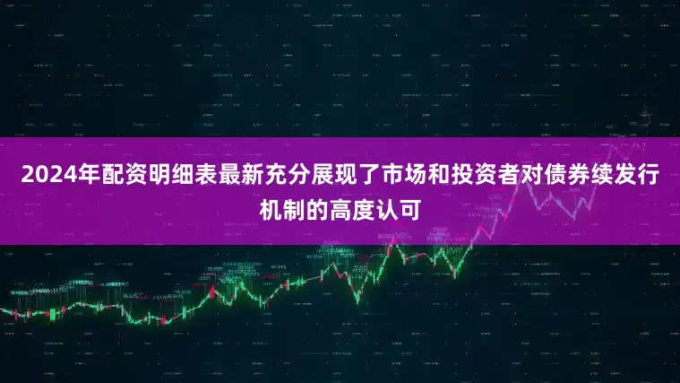 2024年配资明细表最新充分展现了市场和投资者对债券续发行机制的高度认可