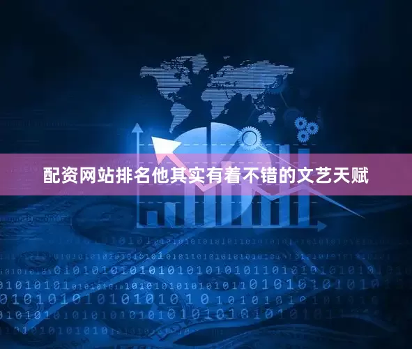 配资网站排名他其实有着不错的文艺天赋