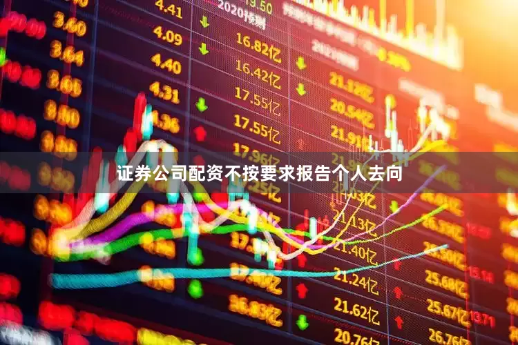 证券公司配资不按要求报告个人去向