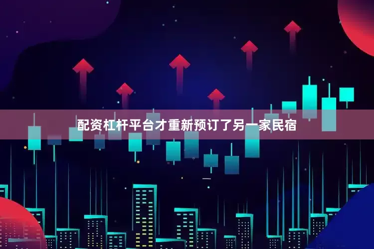 配资杠杆平台才重新预订了另一家民宿
