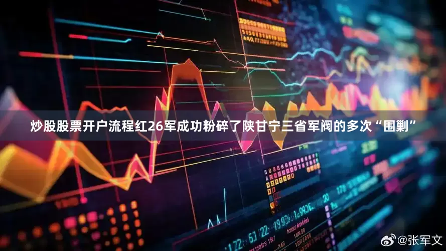 炒股股票开户流程红26军成功粉碎了陕甘宁三省军阀的多次“围剿”