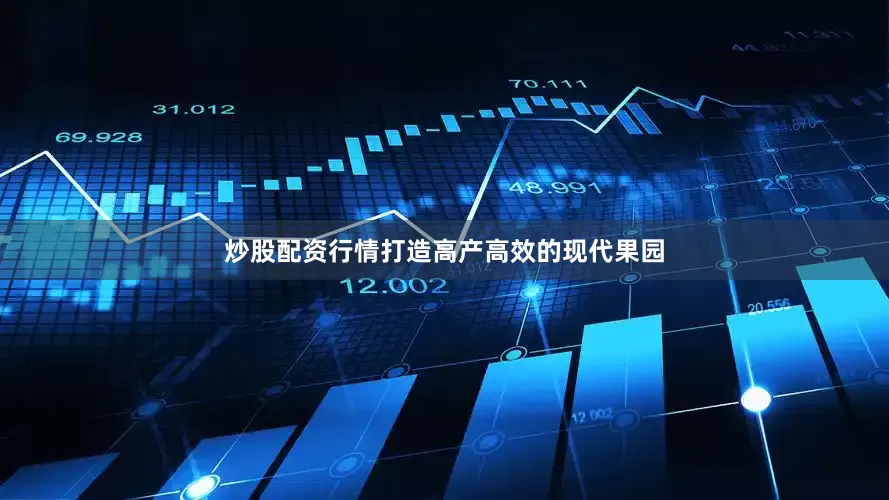 炒股配资行情打造高产高效的现代果园