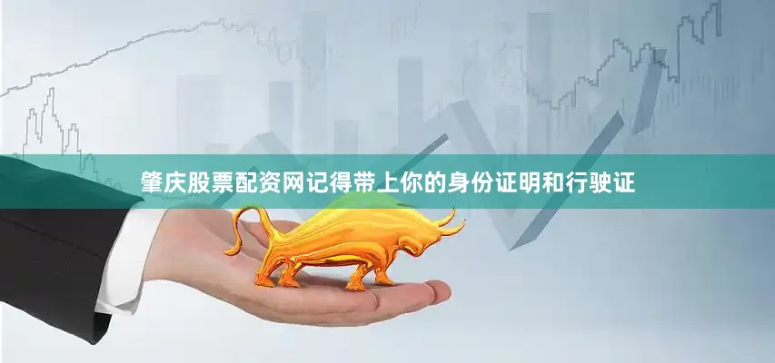 肇庆股票配资网记得带上你的身份证明和行驶证