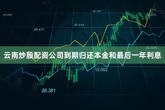 云南炒股配资公司到期归还本金和最后一年利息