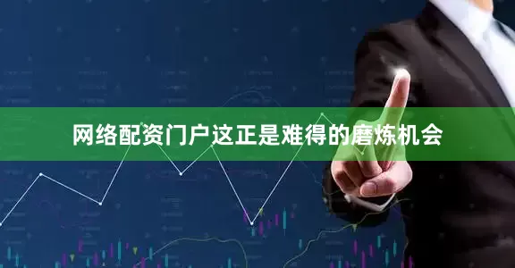 网络配资门户这正是难得的磨炼机会