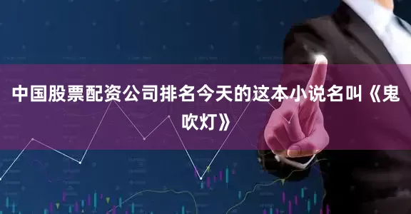 中国股票配资公司排名今天的这本小说名叫《鬼吹灯》