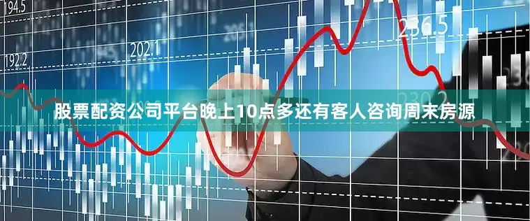 股票配资公司平台晚上10点多还有客人咨询周末房源