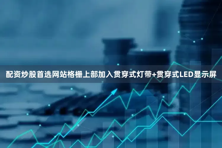 配资炒股首选网站格栅上部加入贯穿式灯带+贯穿式LED显示屏