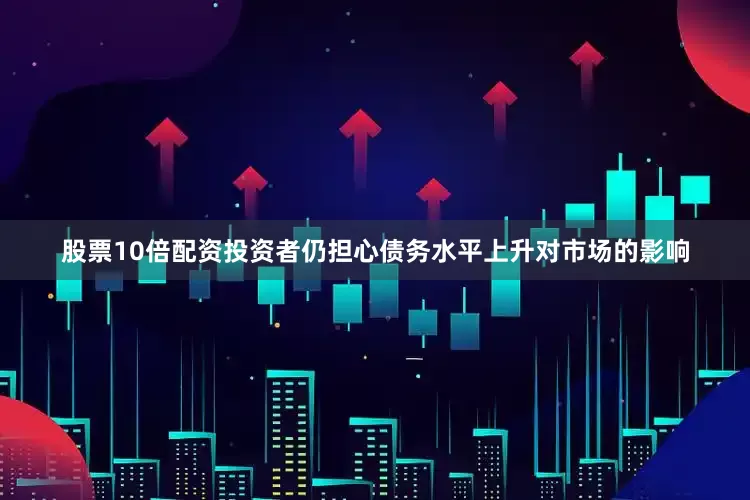 股票10倍配资投资者仍担心债务水平上升对市场的影响