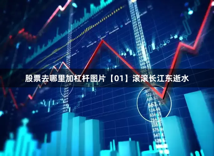 股票去哪里加杠杆图片【01】滚滚长江东逝水