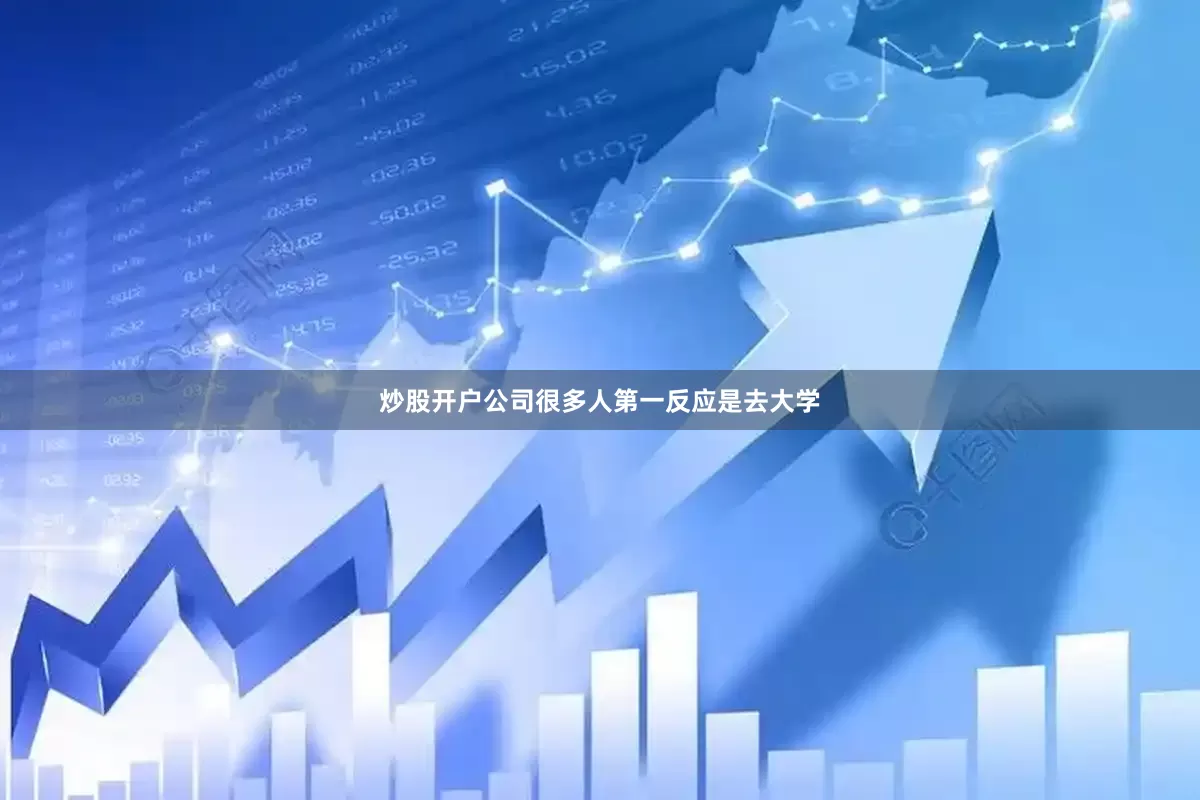 炒股开户公司很多人第一反应是去大学