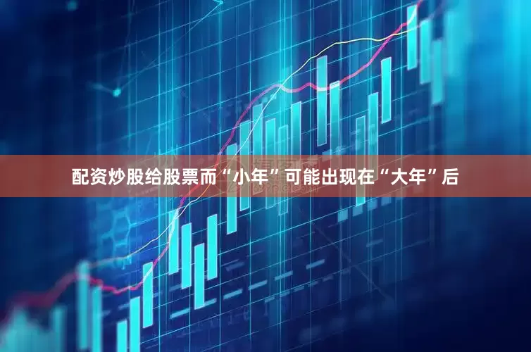配资炒股给股票而“小年”可能出现在“大年”后