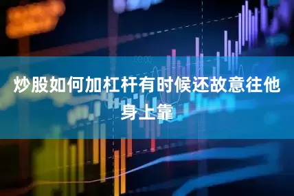 炒股如何加杠杆有时候还故意往他身上靠