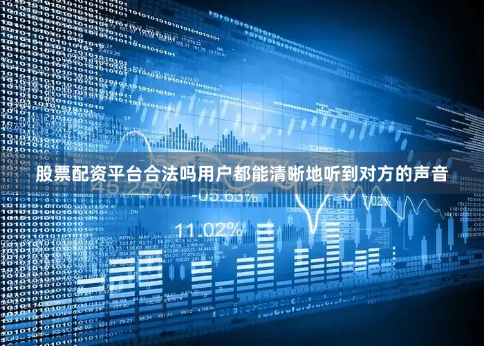股票配资平台合法吗用户都能清晰地听到对方的声音
