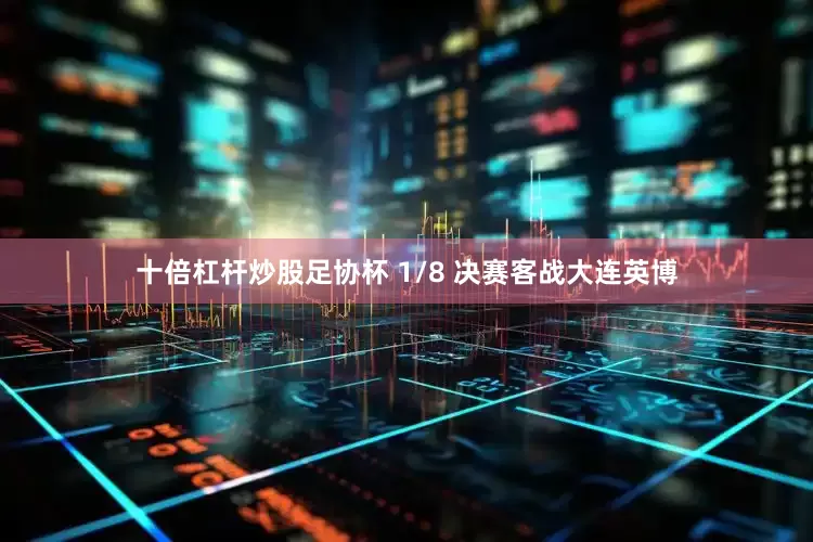 十倍杠杆炒股足协杯 1/8 决赛客战大连英博