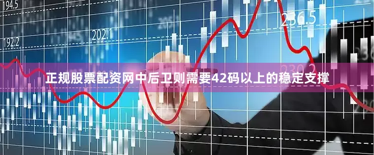 正规股票配资网中后卫则需要42码以上的稳定支撑