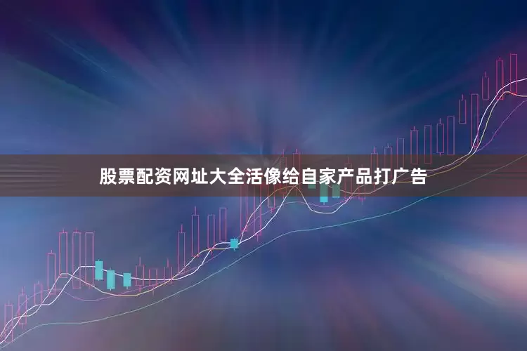 股票配资网址大全活像给自家产品打广告