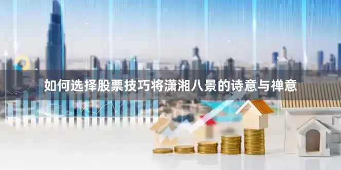 如何选择股票技巧将潇湘八景的诗意与禅意