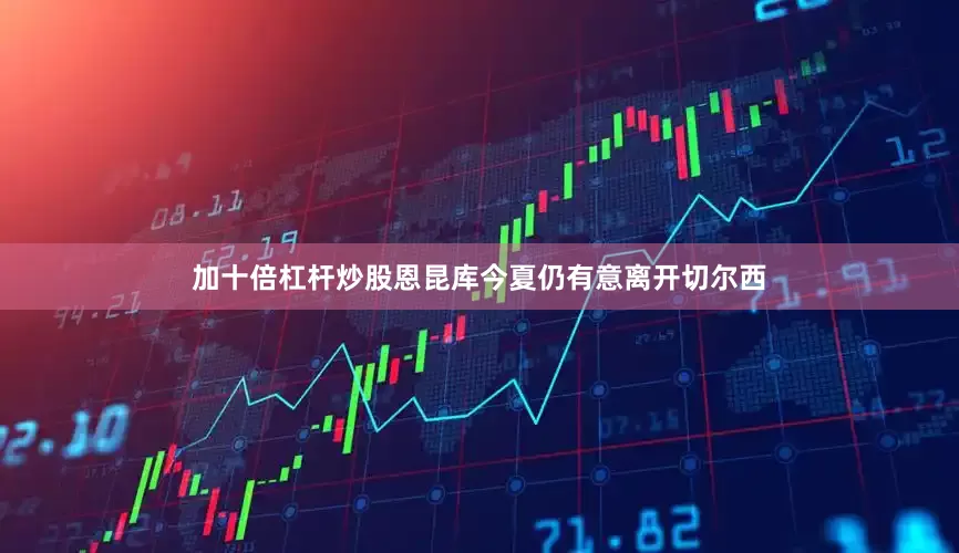 加十倍杠杆炒股恩昆库今夏仍有意离开切尔西