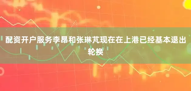 配资开户服务李昂和张琳芃现在在上港已经基本退出轮换