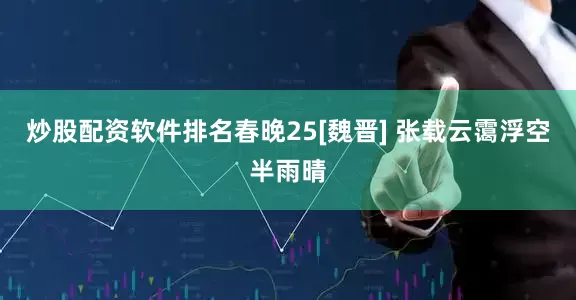 炒股配资软件排名春晚25[魏晋] 张载云霭浮空半雨晴