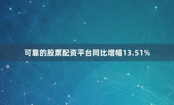 可靠的股票配资平台同比增幅13.51%