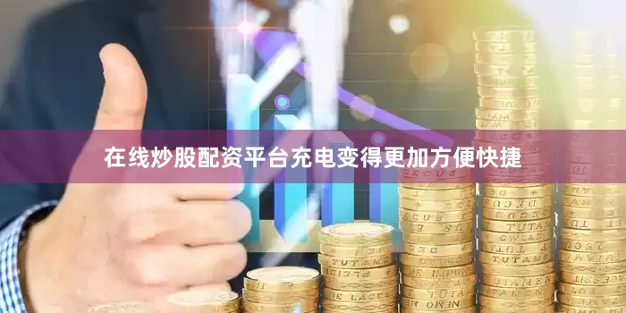在线炒股配资平台充电变得更加方便快捷