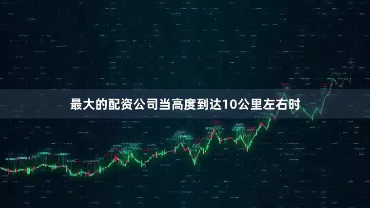 最大的配资公司当高度到达10公里左右时