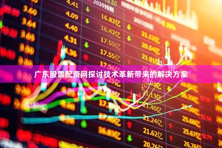 广东股票配资网探讨技术革新带来的解决方案