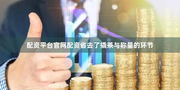 配资平台官网配资省去了撬茶与称量的环节