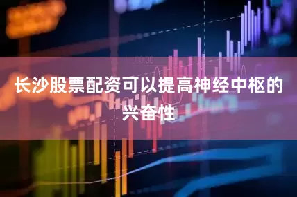 长沙股票配资可以提高神经中枢的兴奋性