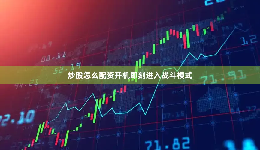炒股怎么配资开机即刻进入战斗模式