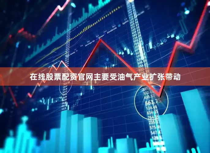 在线股票配资官网主要受油气产业扩张带动
