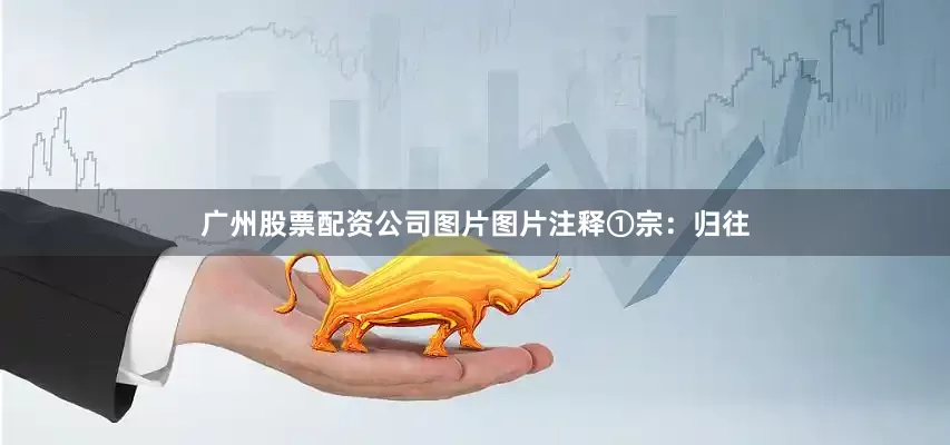 广州股票配资公司图片图片注释①宗：归往