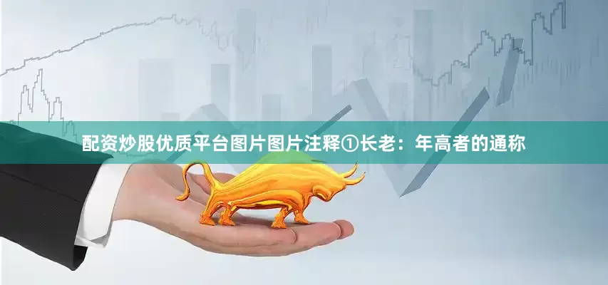 配资炒股优质平台图片图片注释①长老：年高者的通称