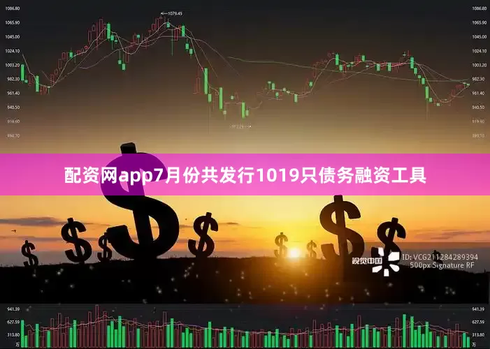 配资网app7月份共发行1019只债务融资工具