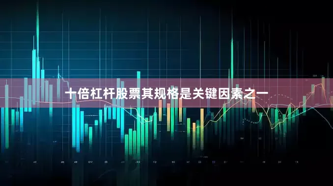 十倍杠杆股票其规格是关键因素之一