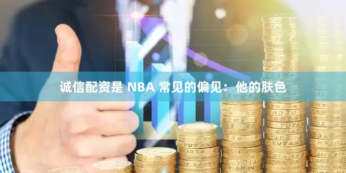 诚信配资是 NBA 常见的偏见：他的肤色