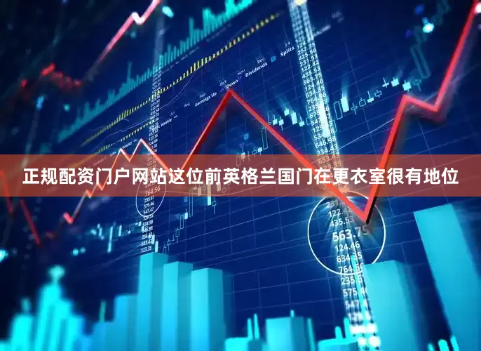 正规配资门户网站这位前英格兰国门在更衣室很有地位