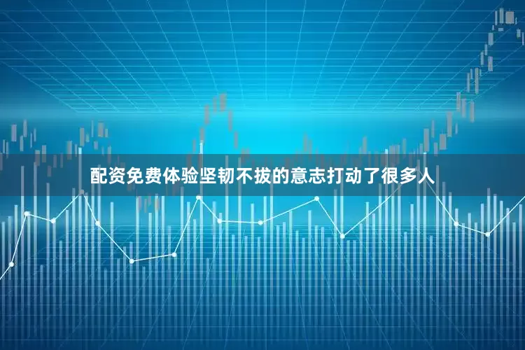 配资免费体验坚韧不拔的意志打动了很多人
