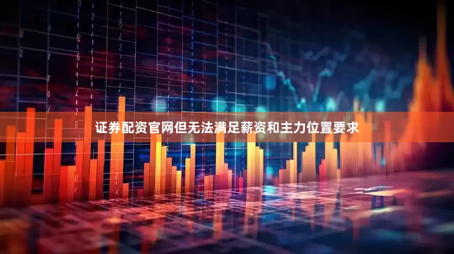 证券配资官网但无法满足薪资和主力位置要求